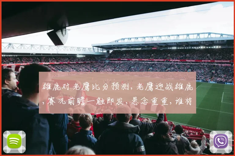 雄鹿对老鹰比分预测,老鹰迎战雄鹿,赛况前瞻一触即发,悬念重重,谁将问鼎