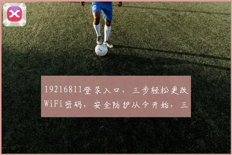 19216811登录入口，三步轻松更改WiFi密码，安全防护从今开始，三重保障，三步到位