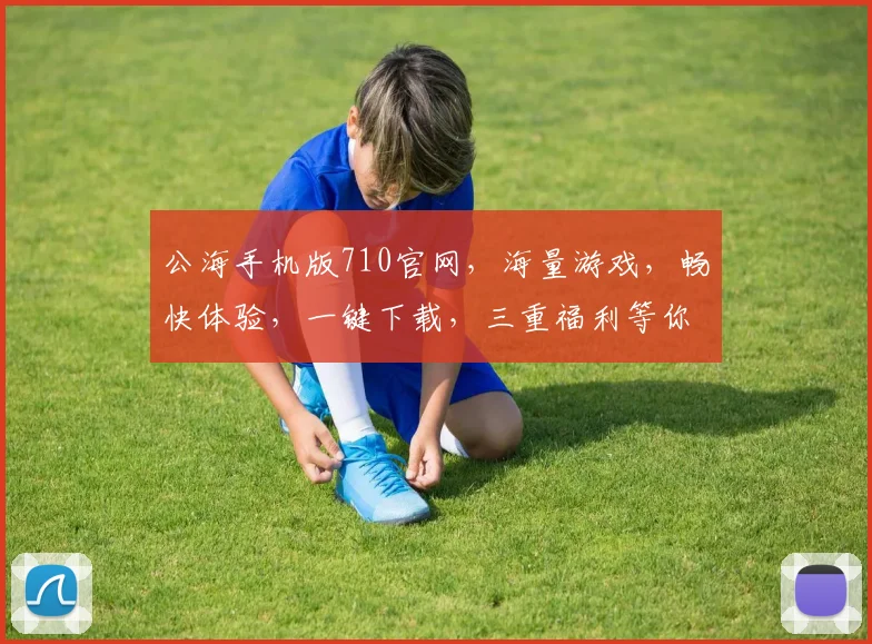 公海手机版710官网，海量游戏，畅快体验，一键下载，三重福利等你来